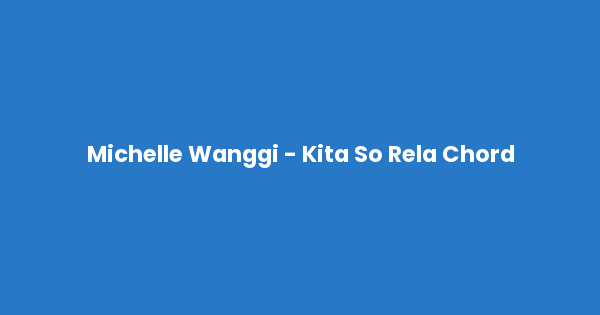 Kunci gitar dan lirik lagu Michelle Wanggi - Kita So Rela Chord lengkap