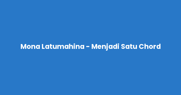 Kunci gitar dan lirik lagu Mona Latumahina - Menjadi Satu Chord lengkap