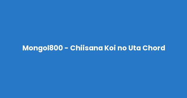Kunci gitar dan lirik lagu Mongol800 - Chiisana Koi no Uta Chord lengkap