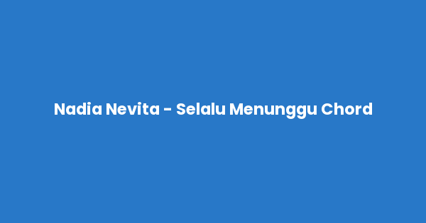 Kunci gitar dan lirik lagu Nadia Nevita - Selalu Menunggu Chord lengkap