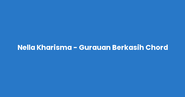 Kunci gitar dan lirik lagu Nella Kharisma - Gurauan Berkasih Chord lengkap