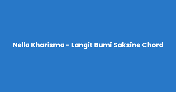 Kunci gitar dan lirik lagu Nella Kharisma - Langit Bumi Saksine Chord lengkap