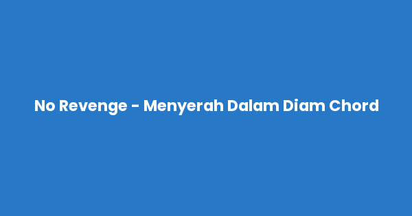 Kunci gitar dan lirik lagu No Revenge - Menyerah Dalam Diam Chord lengkap