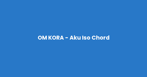 Kunci gitar dan lirik lagu OM KORA - Aku Iso Chord lengkap