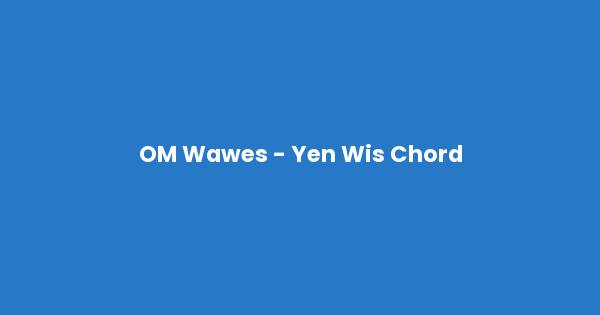 Kunci gitar dan lirik lagu OM Wawes - Yen Wis Chord lengkap