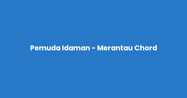 Kunci gitar dan lirik lagu Pemuda Idaman - Merantau Chord lengkap