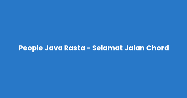 Kunci gitar dan lirik lagu People Java Rasta - Selamat Jalan Chord lengkap
