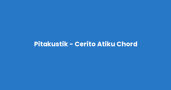 Kunci gitar dan lirik lagu Pitakustik - Cerito Atiku Chord lengkap
