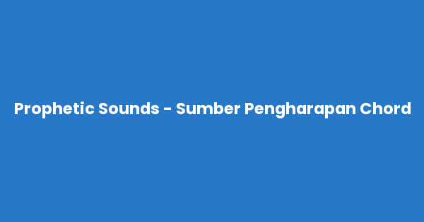Kunci gitar dan lirik lagu Prophetic Sounds - Sumber Pengharapan Chord lengkap