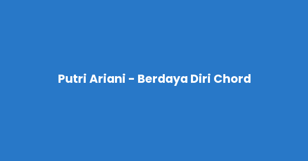 Kunci gitar dan lirik lagu Putri Ariani - Berdaya Diri Chord lengkap
