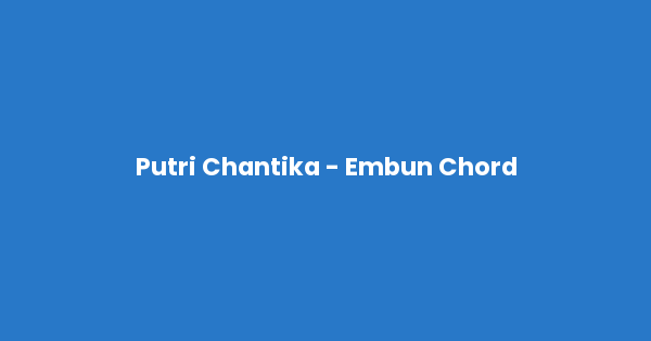 Kunci gitar dan lirik lagu Putri Chantika - Embun Chord lengkap