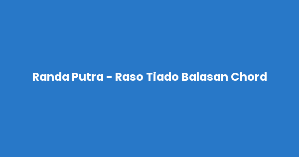 Kunci gitar dan lirik lagu Randa Putra - Raso Tiado Balasan Chord lengkap