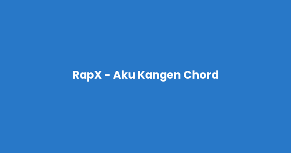 Kunci gitar dan lirik lagu RapX - Aku Kangen Chord lengkap