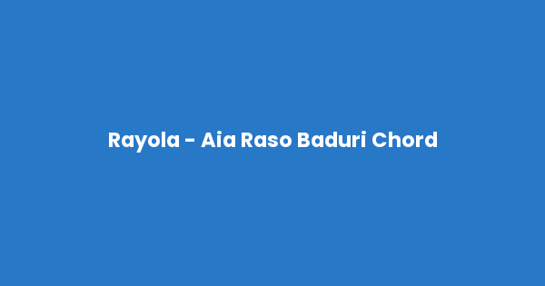 Kunci gitar dan lirik lagu Rayola - Aia Raso Baduri Chord lengkap