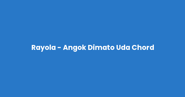 Kunci gitar dan lirik lagu Rayola - Angok Dimato Uda Chord lengkap