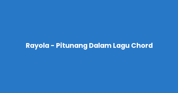 Kunci gitar dan lirik lagu Rayola - Pitunang Dalam Lagu Chord lengkap