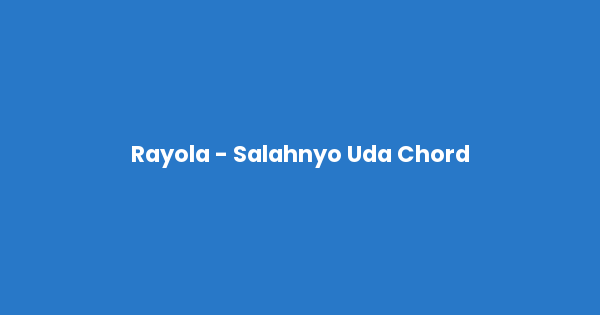 Kunci gitar dan lirik lagu Rayola - Salahnyo Uda Chord lengkap