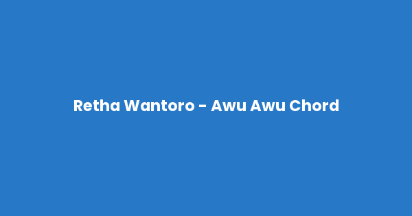 Kunci gitar dan lirik lagu Retha Wantoro - Awu Awu Chord lengkap
