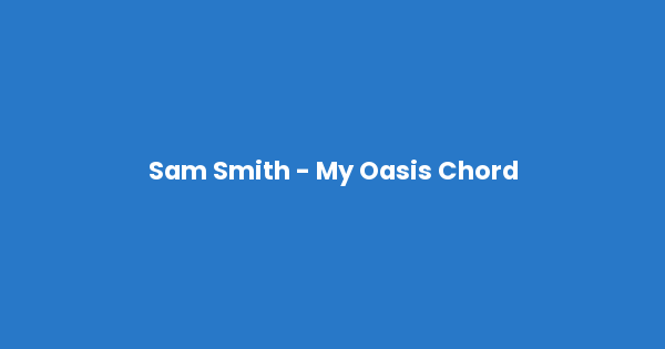 Kunci gitar dan lirik lagu Sam Smith - My Oasis Chord lengkap