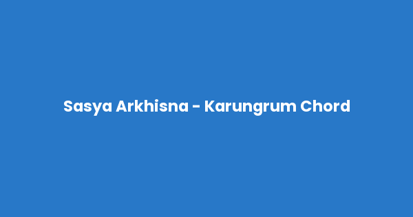 Kunci gitar dan lirik lagu Sasya Arkhisna - Karungrum Chord lengkap