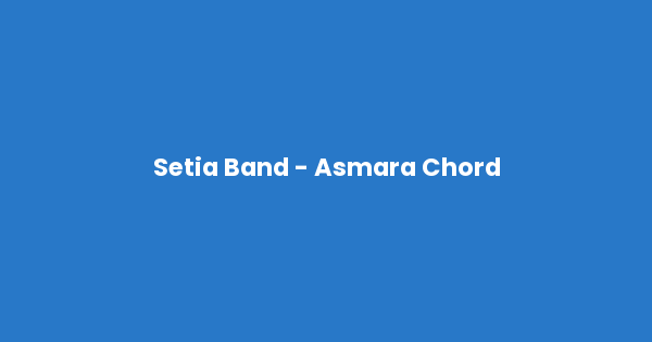 Kunci gitar dan lirik lagu Setia Band - Asmara Chord lengkap