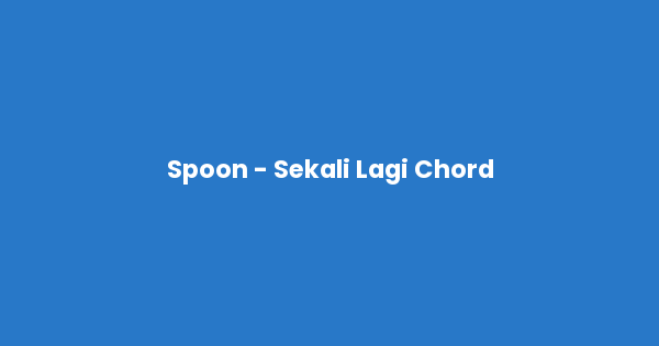 Kunci gitar dan lirik lagu Spoon - Sekali Lagi Chord lengkap