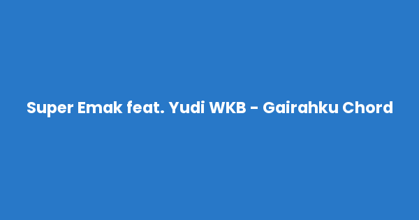 Kunci gitar dan lirik lagu Super Emak feat. Yudi WKB - Gairahku Chord lengkap