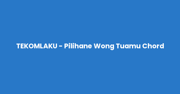 Kunci gitar dan lirik lagu TEKOMLAKU - Pilihane Wong Tuamu Chord lengkap