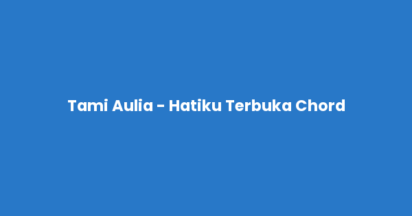 Kunci gitar dan lirik lagu Tami Aulia - Hatiku Terbuka Chord lengkap