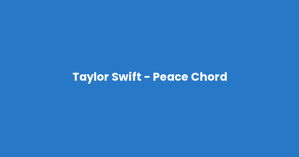Kunci gitar dan lirik lagu Taylor Swift - Peace Chord lengkap