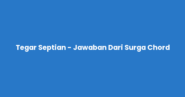 Kunci gitar dan lirik lagu Tegar Septian - Jawaban Dari Surga Chord lengkap