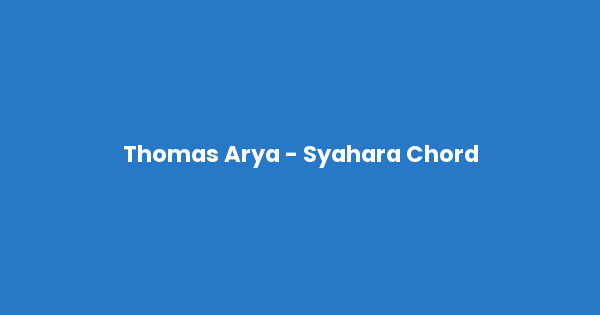Kunci gitar dan lirik lagu Thomas Arya - Syahara Chord lengkap