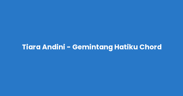 Kunci gitar dan lirik lagu Tiara Andini - Gemintang Hatiku Chord lengkap