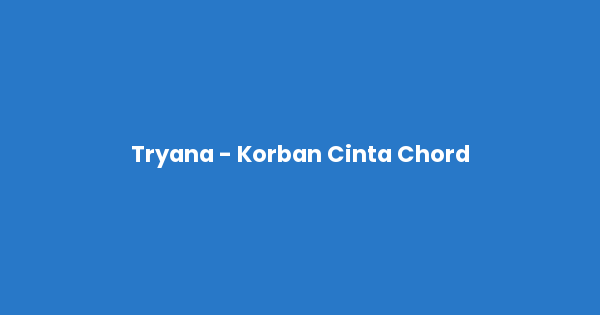Kunci gitar dan lirik lagu Tryana - Korban Cinta Chord lengkap