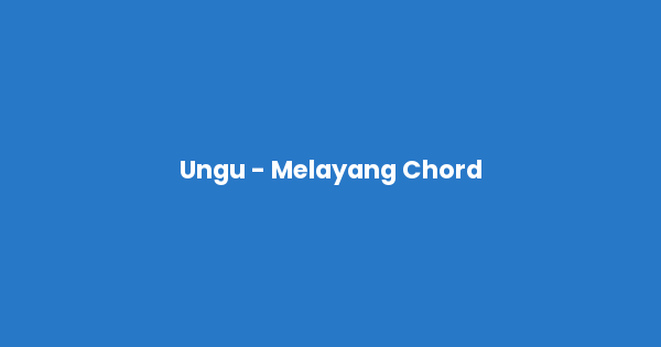Kunci gitar dan lirik lagu Ungu - Melayang Chord lengkap