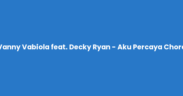Kunci gitar dan lirik lagu Vanny Vabiola feat. Decky Ryan - Aku Percaya Chord lengkap