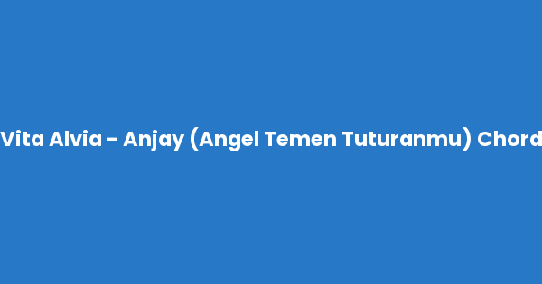 Kunci gitar dan lirik lagu Vita Alvia - Anjay (Angel Temen Tuturanmu) Chord lengkap