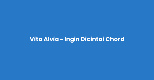 Kunci gitar dan lirik lagu Vita Alvia - Ingin Dicintai Chord lengkap