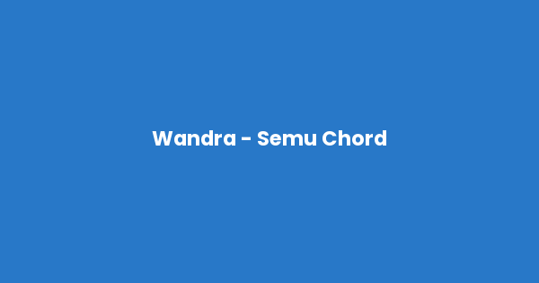 Kunci gitar dan lirik lagu Wandra - Semu Chord lengkap