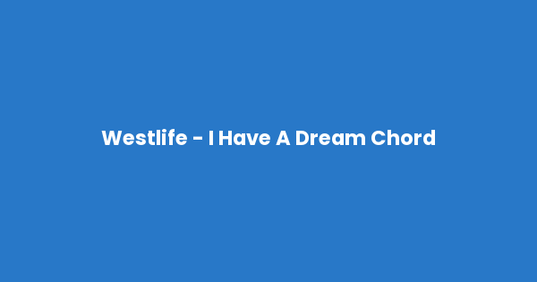 Kunci gitar dan lirik lagu Westlife - I Have A Dream Chord lengkap