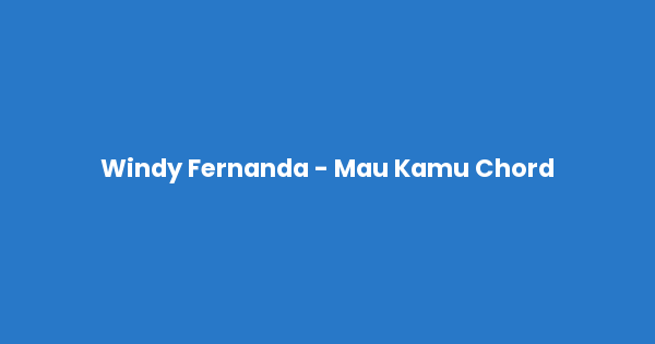 Kunci gitar dan lirik lagu Windy Fernanda - Mau Kamu Chord lengkap