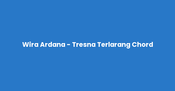 Kunci gitar dan lirik lagu Wira Ardana - Tresna Terlarang Chord lengkap