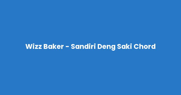Kunci gitar dan lirik lagu Wizz Baker - Sandiri Deng Saki Chord lengkap