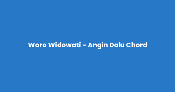Kunci gitar dan lirik lagu Woro Widowati - Angin Dalu Chord lengkap