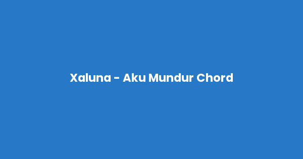 Kunci gitar dan lirik lagu Xaluna - Aku Mundur Chord lengkap