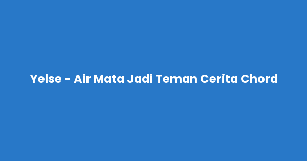 Kunci gitar dan lirik lagu Yelse - Air Mata Jadi Teman Cerita Chord lengkap