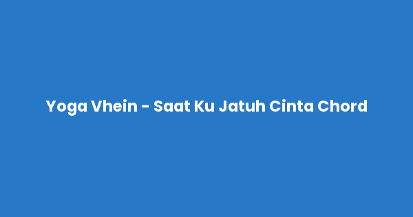 Kunci gitar dan lirik lagu Yoga Vhein - Saat Ku Jatuh Cinta Chord lengkap