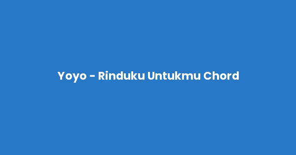 Kunci gitar dan lirik lagu Yoyo - Rinduku Untukmu Chord lengkap