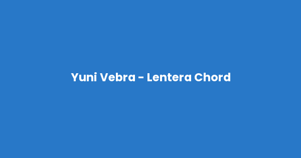 Kunci gitar dan lirik lagu Yuni Vebra - Lentera Chord lengkap