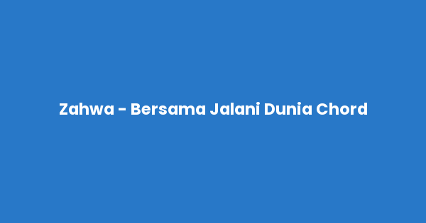 Kunci gitar dan lirik lagu Zahwa - Bersama Jalani Dunia Chord lengkap